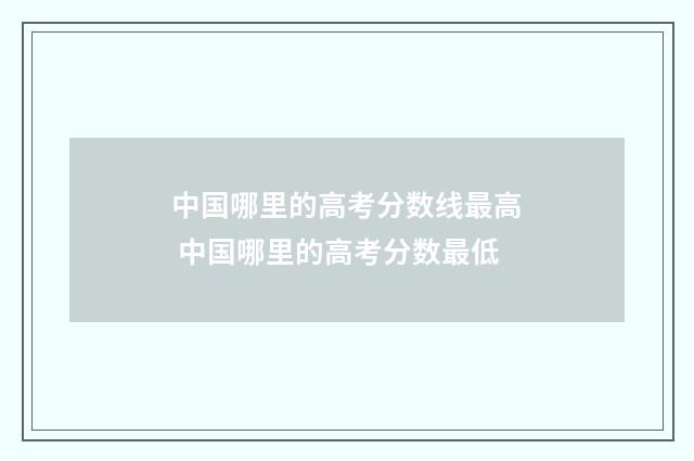 中国哪里的高考分数线最高 中国哪里的高考分数最低