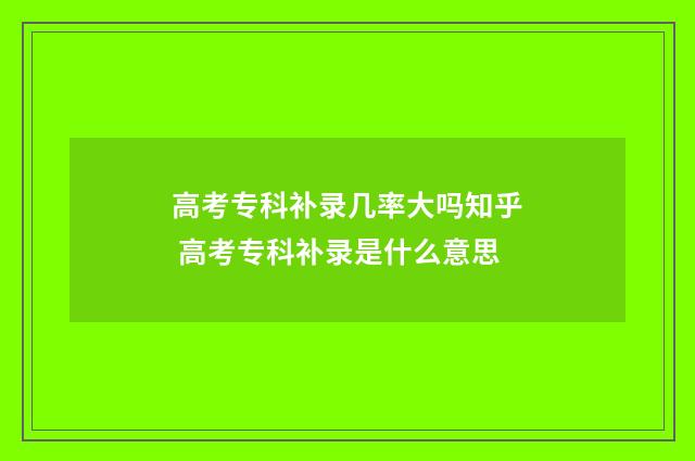 高考专科补录几率大吗知乎 高考专科补录是什么意思