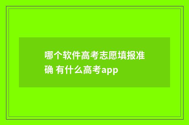 哪个软件高考志愿填报准确 有什么高考app