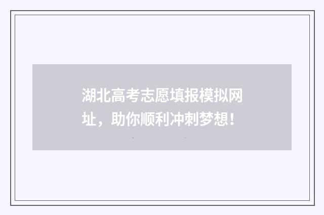 湖北高考志愿填报模拟网址，助你顺利冲刺梦想！