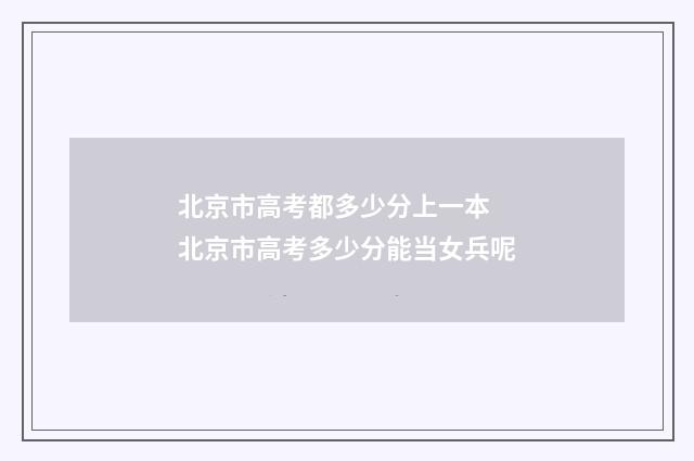 北京市高考都多少分上一本 北京市高考多少分能当女兵呢