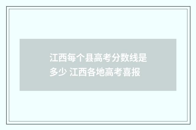 江西每个县高考分数线是多少 江西各地高考喜报