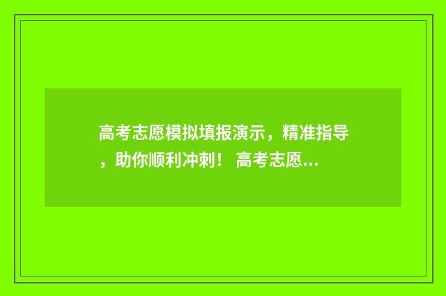 高考志愿模拟填报演示,精准指导,助你顺利冲刺! 高考志愿模拟填报系