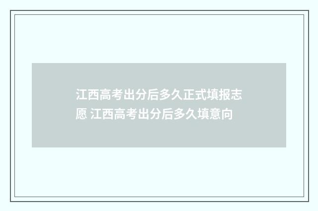 江西高考出分后多久正式填报志愿 江西高考出分后多久填意向
