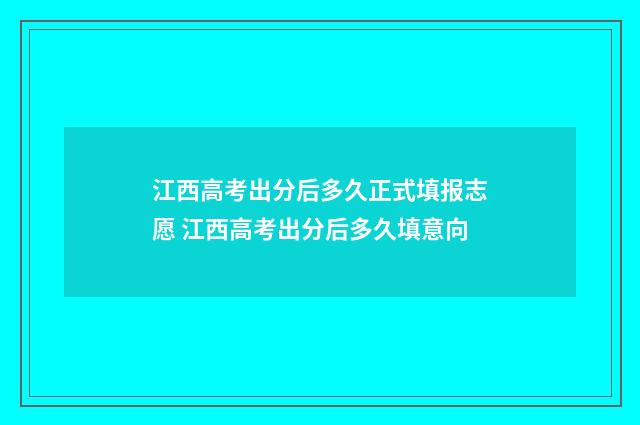 江西高考出分后多久正式填报志愿 江西高考出分后多久填意向