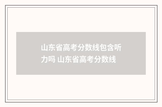 山东省高考分数线包含听力吗 山东省高考分数线