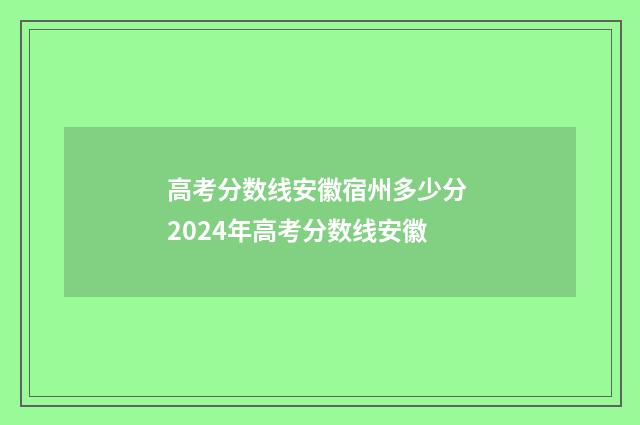 高考分数线安徽宿州多少分 2024年高考分数线安徽