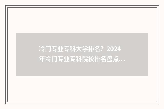 冷门专业专科大学排名？2024年冷门专业专科院校排名盘点 冷门专业专科大学排名
