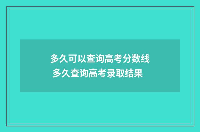 多久可以查询高考分数线 多久查询高考录取结果