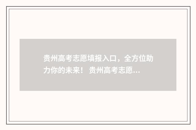 贵州高考志愿填报入口，全方位助力你的未来！ 贵州高考志愿填报操作流程