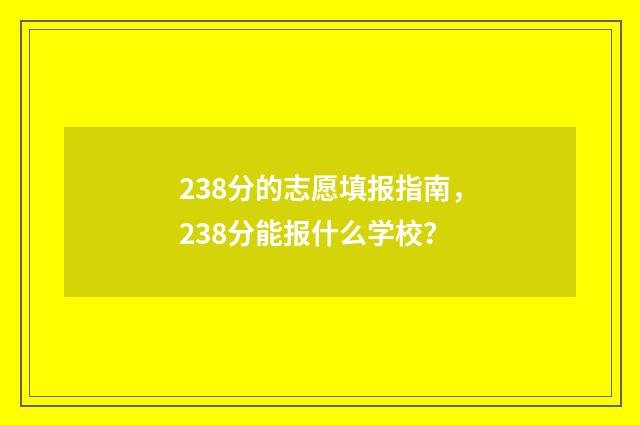 238分的志愿填报指南，238分能报什么学校？