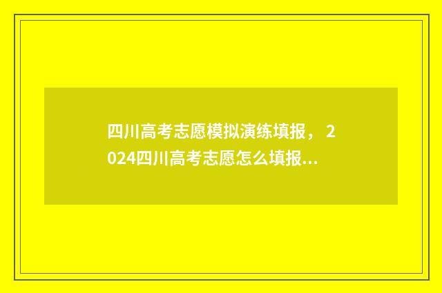 四川高考志愿模拟演练填报， 2024四川高考志愿怎么填报 四川高考志愿模拟填报时间
