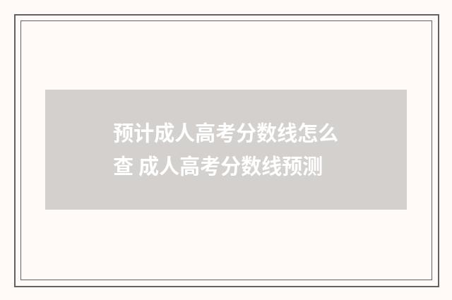预计成人高考分数线怎么查 成人高考分数线预测