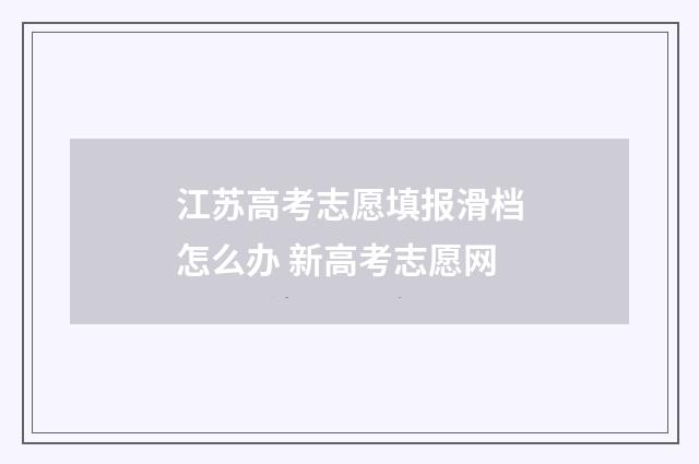 江苏高考志愿填报滑档怎么办 新高考志愿网