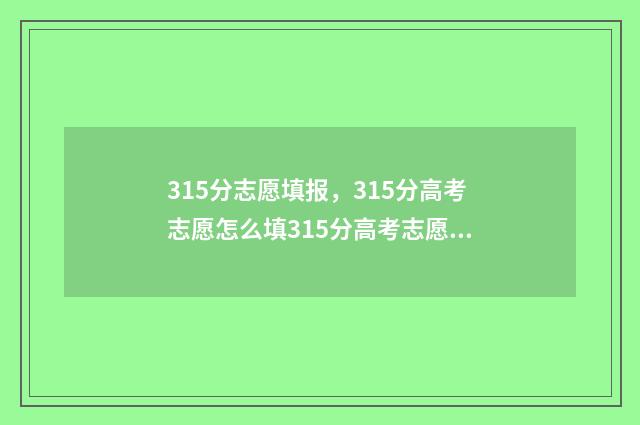315分志愿填报，315分高考志愿怎么填315分高考志愿填报指南 315分可以报什么学校