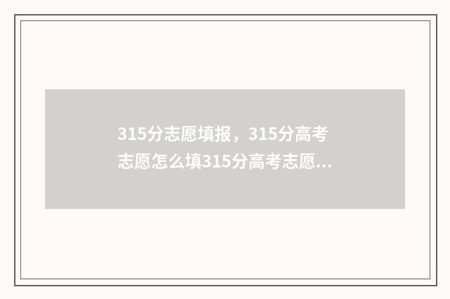 315分志愿填报，315分高考志愿怎么填315分高考志愿填报指南 315分可以报什么学校