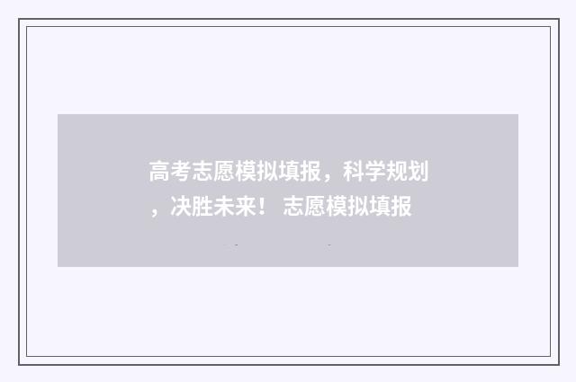高考志愿模拟填报，科学规划，决胜未来！ 志愿模拟填报