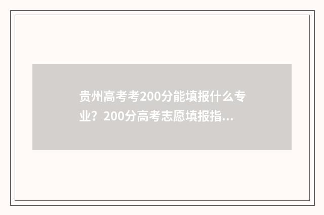 贵州高考考200分能填报什么专业?200分高考志愿填报指南 贵州高考考200分能去什么公办大学