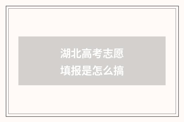 湖北高考志愿填报是怎么搞