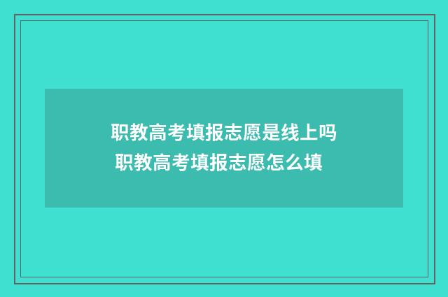 职教高考填报志愿是线上吗 职教高考填报志愿怎么填
