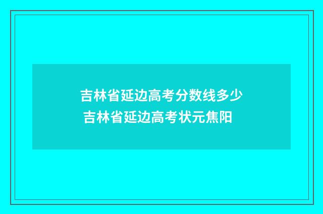 吉林省延边高考分数线多少 吉林省延边高考状元焦阳