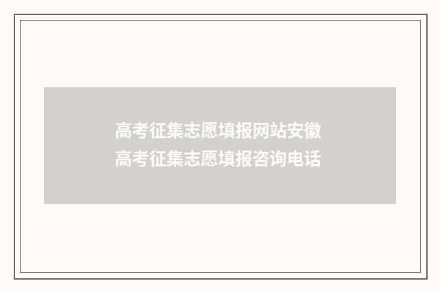高考征集志愿填报网站安徽 高考征集志愿填报咨询电话