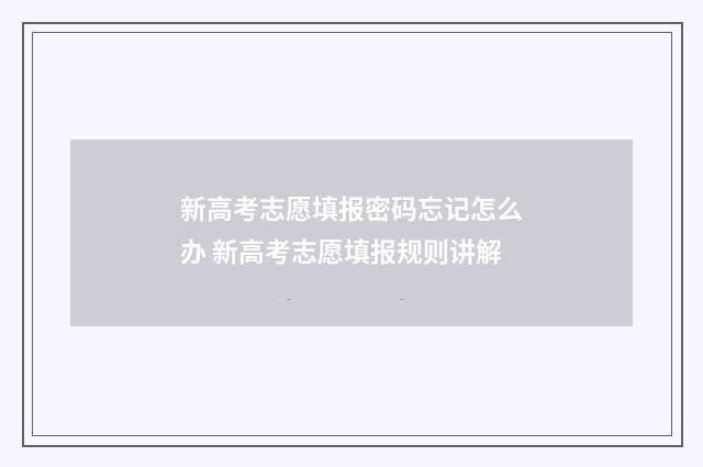 新高考志愿填报密码忘记怎么办 新高考志愿填报规则讲解