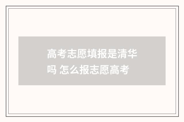 高考志愿填报是清华吗 怎么报志愿高考