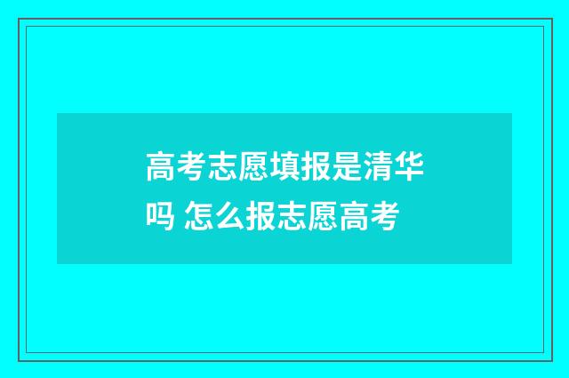高考志愿填报是清华吗 怎么报志愿高考