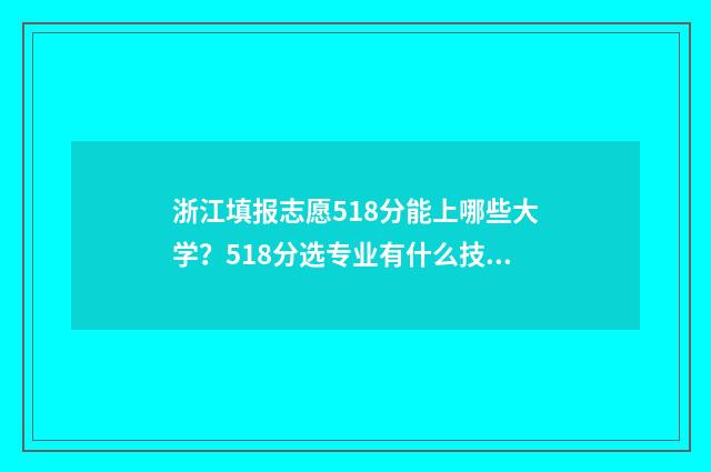 浙江填报志愿518分能上哪些大学？518分选专业有什么技巧？ 浙江填报志愿规则