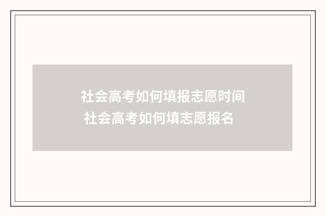 社会高考如何填报志愿时间 社会高考如何填志愿报名