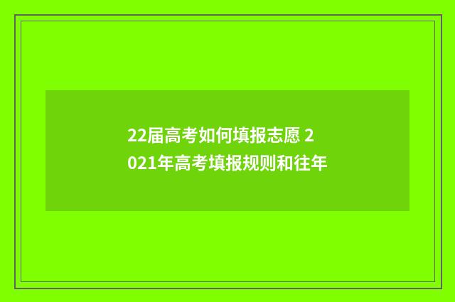 22届高考如何填报志愿 2021年高考填报规则和往年