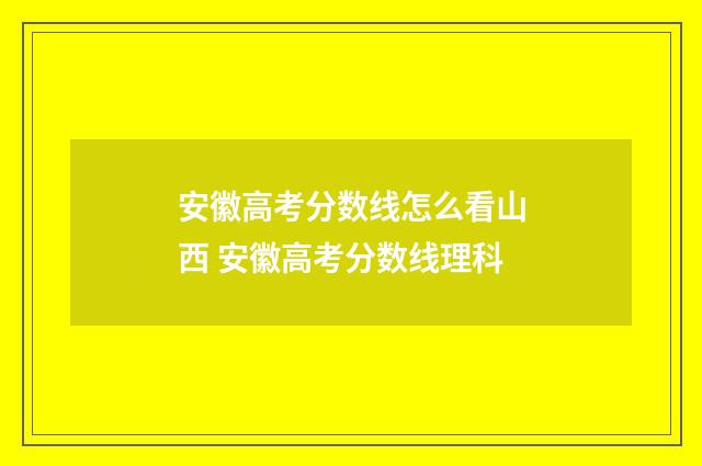 安徽高考分数线怎么看山西 安徽高考分数线理科