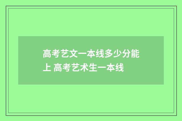 高考艺文一本线多少分能上 高考艺术生一本线