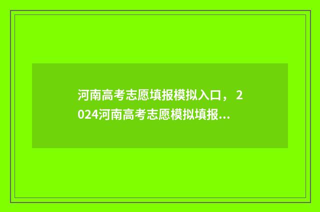河南高考志愿填报模拟入口， 2024河南高考志愿模拟填报入口 2024年河南单招录取分数线