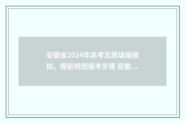 安徽省2024年高考志愿填报模拟,提前规划报考步骤 安徽省2024年高二会考时间