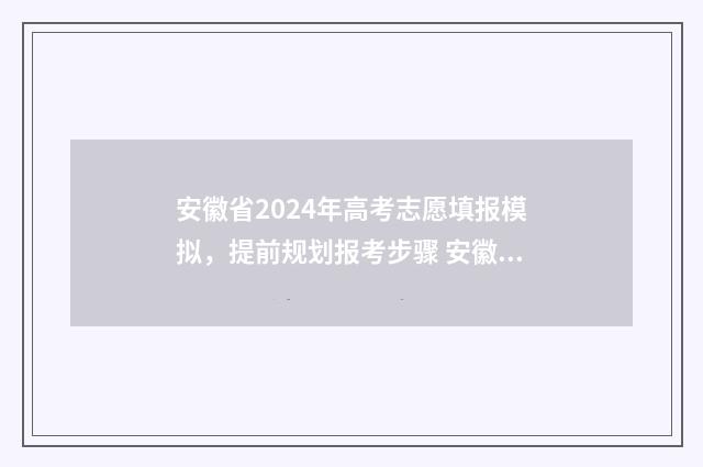 安徽省2024年高考志愿填报模拟，提前规划报考步骤 安徽省2024年高二会考时间