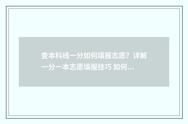查本科线一分如何填报志愿？详解一分一本志愿填报技巧 如何查询本科线
