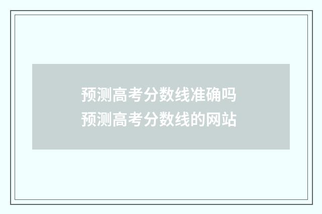 预测高考分数线准确吗 预测高考分数线的网站