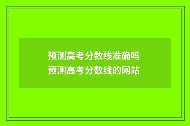 预测高考分数线准确吗 预测高考分数线的网站