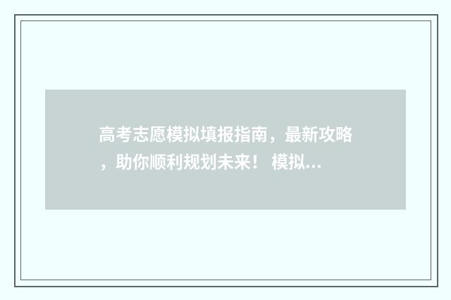 高考志愿模拟填报指南，最新攻略，助你顺利规划未来！ 模拟报考高考志愿