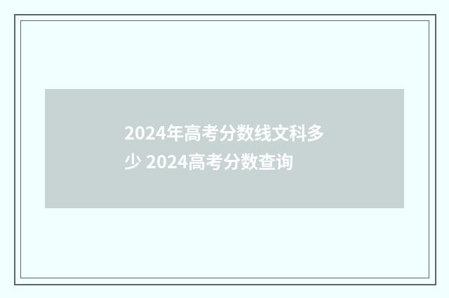 2024年高考分数线文科多少 2024高考分数查询