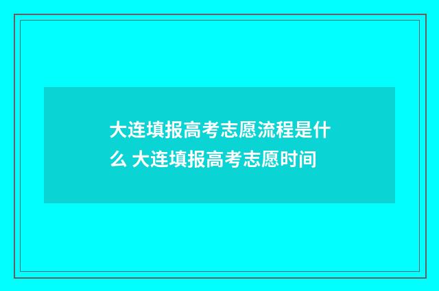 大连填报高考志愿流程是什么 大连填报高考志愿时间