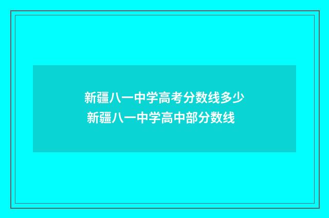 新疆八一中学高考分数线多少 新疆八一中学高中部分数线