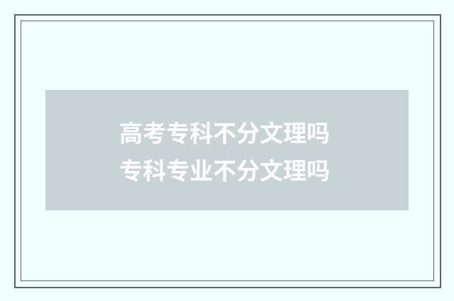 高考专科不分文理吗 专科专业不分文理吗