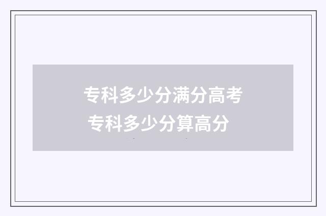 专科多少分满分高考 专科多少分算高分