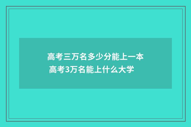 高考三万名多少分能上一本 高考3万名能上什么大学