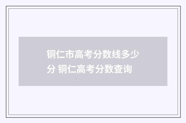 铜仁市高考分数线多少分 铜仁高考分数查询
