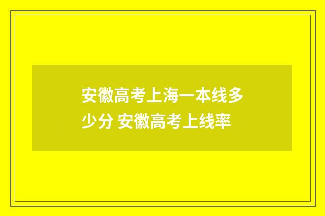 安徽高考上海一本线多少分 安徽高考上线率