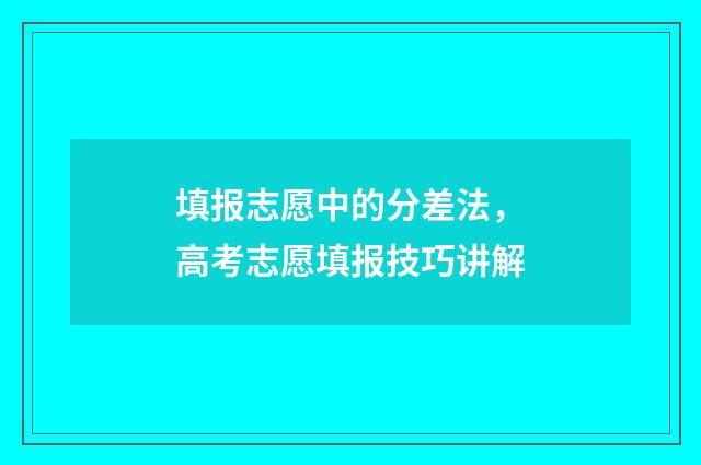 填报志愿中的分差法，高考志愿填报技巧讲解